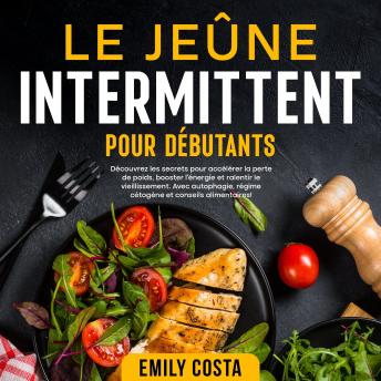 [French] - Le jeûne intermittent pour débutants: Découvrez les secrets pour accélérer la perte de poids, booster l’énergie et ralentir le vieillissement. Avec autophagie, régime cétogène et conseils alimentaires!
