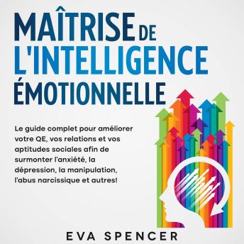 [French] - Maîtrise de l'intelligence émotionnelle: Le guide complet pour améliorer votre QE, vos relations et vos aptitudes sociales afin de surmonter l'anxiété, la dépression, la manipulation, l'abus narcissique et autres!