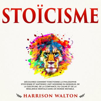 [French] - Stoïcisme: Découvrez comment fonctionne la philosophie stoïcienne et maîtrisez l’art moderne du bonheur, de la discipline, de la confiance, du calme et de la résilience mentale dans un monde instable.