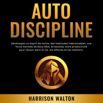 [French] - Autodiscipline: Développez un esprit de moine, des habitudes inébranlables, une force mentale de Navy SEAL et boostez votre productivité pour réussir dans la vie, les affaires et les relations.