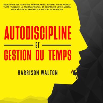 [French] - Autodiscipline et gestion du temps: Développez des habitudes inébranlables, boostez votre productivité, vainquez la procrastination et renforcez votre mental pour réussir en affaires, en santé et en relations.