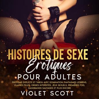 [French] - Histoires de sexe érotiques pour adultes: Érotisme explicite et tabou avec domination, fantasmes lesbiens, vilaines filles, orgies interdites, jeux sexuels, premières fois, gangbangs sauvages et plus encore.