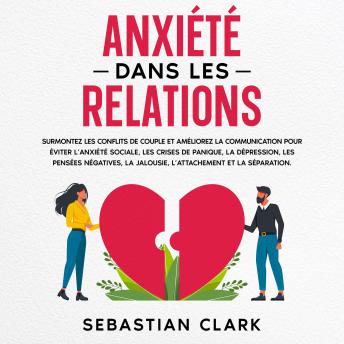 [French] - Anxiété dans les relations: Surmontez les conflits de couple et améliorez la communication pour éviter l’anxiété sociale, les crises de panique, la dépression, les pensées négatives, la jalousie, l’attachement et la séparation.