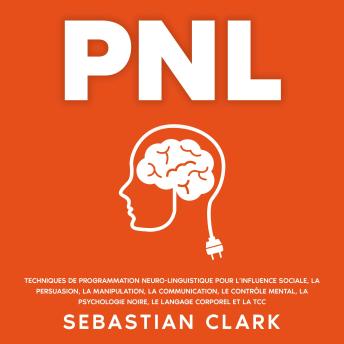 [French] - PNL: Techniques de programmation neuro-linguistique pour l’influence sociale, la persuasion, la manipulation, la communication, le contrôle mental, la psychologie noire, le langage corporel et la TCC.