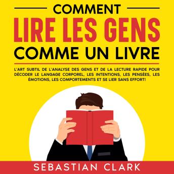 [French] - Comment lire les gens comme un livre: L'art subtil de l'analyse des gens et de la lecture rapide pour décoder le langage corporel, les intentions, les pensées, les émotions, les comportements et se lier sans effort!