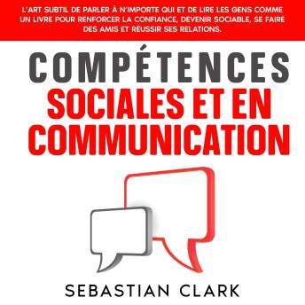 [French] - Compétences sociales et en communication: L’art subtil de parler à n’importe qui et de lire les gens comme un livre pour renforcer la confiance, devenir sociable, se faire des amis et réussir ses relations.