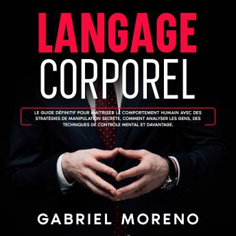 [French] - Langage corporel: Le guide définitif pour maîtriser le comportement humain avec des stratégies de manipulation secrète, comment analyser les gens, des techniques de contrôle mental et davantage.