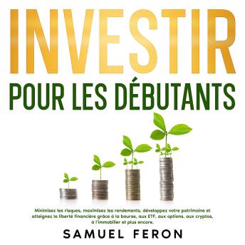 [French] - Investir pour les débutants: Minimisez les risques, maximisez les rendements, développez votre patrimoine et atteignez la liberté financière grâce à la bourse, aux ETF, aux options, aux cryptos, à l’immobilier et plus encore.