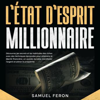 [French] - L’état d’esprit millionnaire: Découvrez les secrets et les habitudes des riches avec des techniques éprouvées pour atteindre la liberté financière, un succès durable, manifester l’argent et attirer la prospérité.