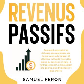 [French] - Revenus passifs: Comment construire sa richesse sans échanger son temps contre de l’argent et atteindre la liberté financière grâce au business en ligne, à l’entrepreneuriat, à l’immobilier, à la bourse, aux dividendes et plus encore.