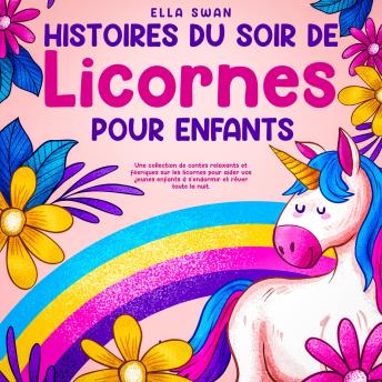 [French] - Histoires du soir de licornes pour enfants: Une collection de contes relaxants et féeriques sur les licornes pour aider vos jeunes enfants à s’endormir et rêver toute la nuit.