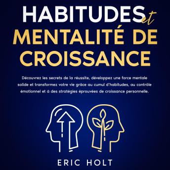 [French] - Habitudes et mentalité de croissance: Découvrez les secrets de la réussite, développez une force mentale solide et transformez votre vie grâce au cumul d’habitudes, au contrôle émotionnel et à des stratégies éprouvées de croissance personnelle.