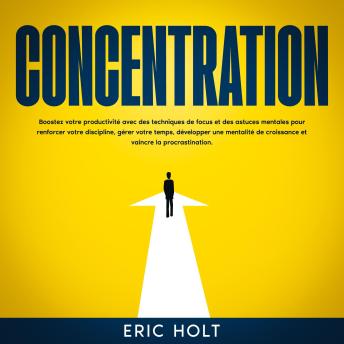 [French] - Concentration: Boostez votre productivité avec des techniques de focus et des astuces mentales pour renforcer votre discipline, gérer votre temps, développer une mentalité de croissance et vaincre la procrastination.