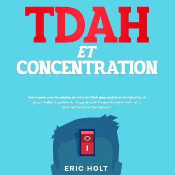 [French] - TDAH et concentration: Techniques pour les adultes atteints de TDAH pour améliorer la discipline, la productivité, la gestion du temps, le contrôle émotionnel et vaincre la procrastination et l’épuisement.