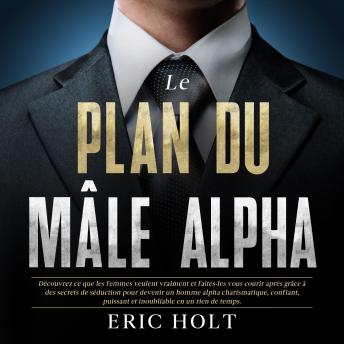 [French] - Le plan du mâle alpha: Découvrez ce que les femmes veulent vraiment et faites-les vous courir après grâce à des secrets de séduction pour devenir un homme alpha charismatique, confiant, puissant et inoubliable en un rien de temps.