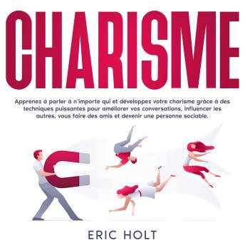 [French] - Charisme: Apprenez à parler à n’importe qui et développez votre charisme grâce à des techniques puissantes pour améliorer vos conversations, influencer les autres, vous faire des amis et devenir une personne sociable.