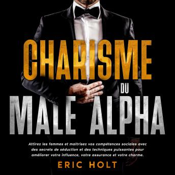 [French] - Charisme du mâle alpha: Attirez les femmes et maîtrisez vos compétences sociales avec des secrets de séduction et des techniques puissantes pour améliorer votre influence, votre assurance et votre charme.