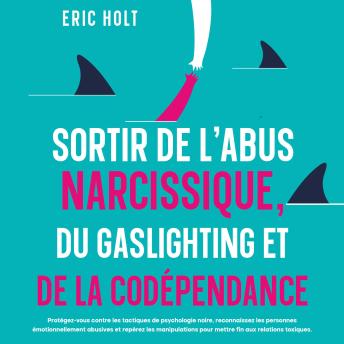 [French] - Sortir de l’abus narcissique, du gaslighting et de la codépendance: Protégez-vous contre les tactiques de psychologie noire, reconnaissez les personnes émotionnellement abusives et repérez les manipulations pour mettre fin aux relations toxiques.