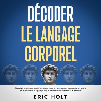 [French] - Décoder le langage corporel: Décryptez le comportement humain, lisez les gens comme un livre, et apprenez à analyser les gens avec la PNL, la manipulation, la psychologie noire, le contrôle mental et les techniques de persuasion.