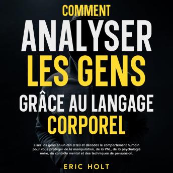 [French] - Comment analyser les gens grâce au langage corporel: Lisez les gens en un clin d’œil et décodez le comportement humain pour vous protéger de la manipulation, de la PNL, de la psychologie noire, du contrôle mental et des techniques de persuasion.