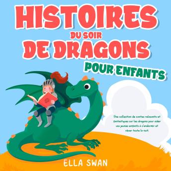 [French] - Histoires du soir de dragons pour enfants: Une collection de contes relaxants et fantastiques sur les dragons pour aider vos jeunes enfants à s’endormir et rêver toute la nuit.