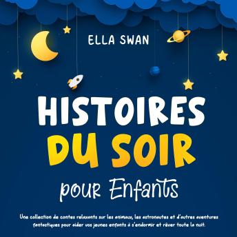 [French] - Histoires du soir pour enfants: Une collection de contes relaxants sur les animaux, les astronautes et d’autres aventures fantastiques pour aider vos jeunes enfants à s’endormir et rêver toute la nuit.