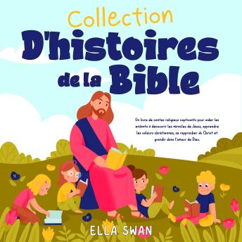 [French] - Collection d’histoires de la Bible: Un livre de contes religieux captivants pour aider les enfants à découvrir les miracles de Jésus, apprendre les valeurs chrétiennes, se rapprocher du Christ et grandir dans l’amour de Dieu.