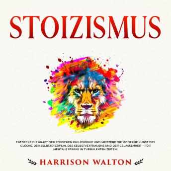[German] - Stoizismus: Entdecke die Kraft der stoischen Philosophie und meistere die moderne Kunst des Glücks, der Selbstdisziplin, des Selbstvertrauens und der Gelassenheit – für mentale Stärke in turbulenten Zeiten!