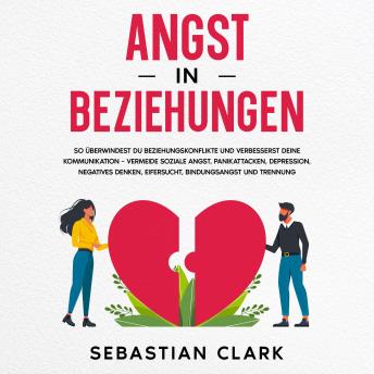 [German] - Angst in Beziehungen: So überwindest du Beziehungskonflikte und verbesserst deine Kommunikation – vermeide soziale Angst, Panikattacken, Depression, negatives Denken, Eifersucht, Bindungsangst und Trennung.