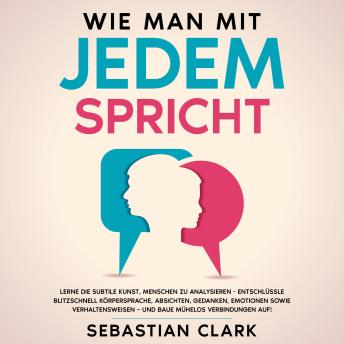 [German] - Wie man mit jedem spricht: Lerne die subtile Kunst, Menschen zu analysieren - Entschlüssle blitzschnell Körpersprache, Absichten, Gedanken, Emotionen sowie Verhaltensweisen – und baue mühelos Verbindungen auf!
