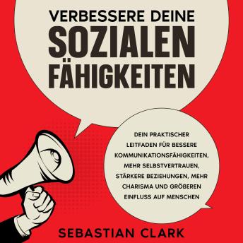 [German] - Verbessere deine sozialen Fähigkeiten: Dein praktischer Leitfaden für bessere Kommunikationsfähigkeiten, mehr Selbstvertrauen, stärkere Beziehungen, mehr Charisma und größeren Einfluss auf Menschen.