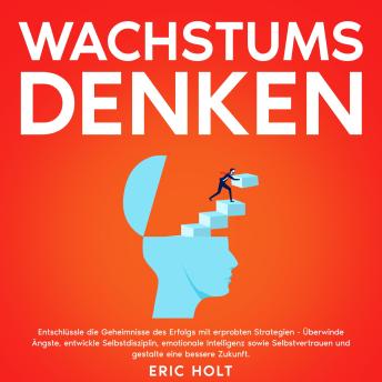 [German] - Wachstumsdenken: Entschlüssle die Geheimnisse des Erfolgs mit erprobten Strategien - Überwinde Ängste, entwickle Selbstdisziplin, emotionale Intelligenz sowie Selbstvertrauen und gestalte eine bessere Zukunft.