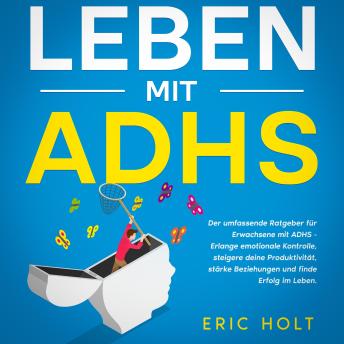 [German] - Leben mit ADHS: Der umfassende Ratgeber für Erwachsene mit ADHS - Erlange emotionale Kontrolle, steigere deine Produktivität, stärke Beziehungen und finde Erfolg im Leben.