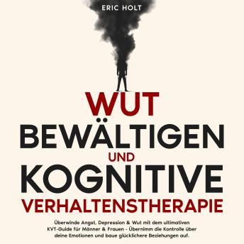 [German] - Wut bewältigen und Kognitive Verhaltenstherapie: Überwinde Angst, Depression & Wut mit dem ultimativen KVT-Guide für Männer & Frauen - Übernimm die Kontrolle über deine Emotionen und baue glücklichere Beziehungen auf.