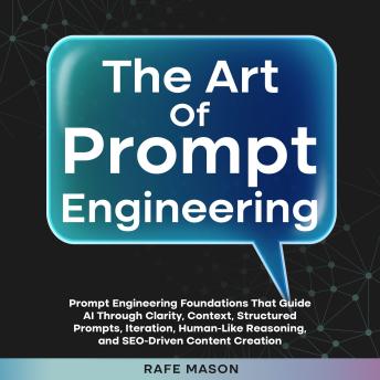 The Art of Prompt Engineering: Prompt Engineering Foundations That Guide AI Through Clarity, Context, Structured Prompts, Iteration, Human-Like Reasoning, and SEO-Driven Content Creation