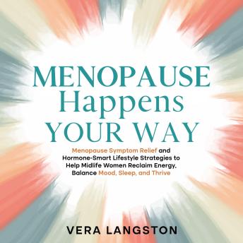 Menopause Happens Your Way: Menopause Symptom Relief and Hormone-Smart Lifestyle Strategies to Help Midlife Women Reclaim Energy, Balance Mood, Sleep, and Thrive