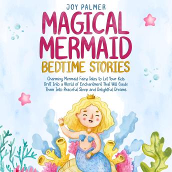 Magical Mermaid Bedtime Stories: Charming Mermaid Fairy Tales to Let Your Kids Drift Into a World of Enchantment That Will Guide Them Into Peaceful Sleep and Delightful Dreams.