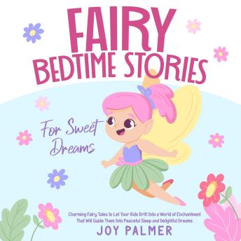 Fairy Bedtime Stories for Sweet Dreams: Charming Fairy Tales to Let Your Kids Drift Into a World of Enchantment That Will Guide Them Into Peaceful Sleep and Delightful Dreams.