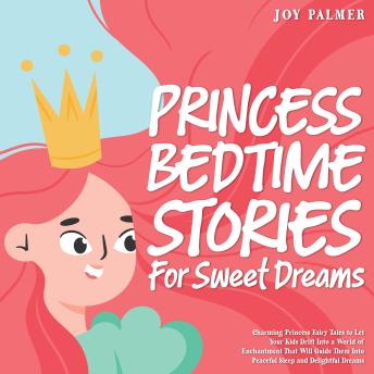 Princess Bedtime Stories for Sweet Dreams: Charming Princess Fairy Tales to Let Your Kids Drift Into a World of Enchantment That Will Guide Them Into Peaceful Sleep and Delightful Dreams.