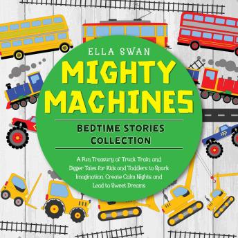 Mighty Machines Bedtime Stories Collection: A Fun Treasury of Truck, Train, and Digger Tales for Kids and Toddlers to Spark Imagination, Create Calm Nights, and Lead to Sweet Dreams