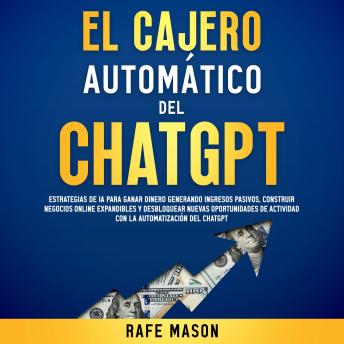 [Spanish] - El cajero automático del Chat GPT: Estrategias de IA para ganar dinero generando ingresos pasivos, construir negocios online expandibles y desbloquear nuevas oportunidades de actividad con la automatización del ChatGPT