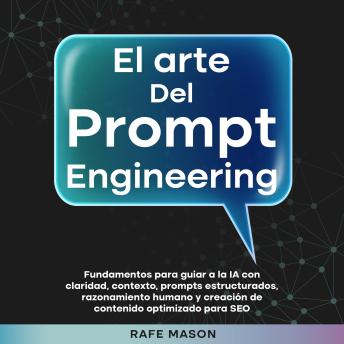[Spanish] - El arte del Prompt Engineering: Fundamentos para guiar a la IA con claridad, contexto, prompts estructurados, razonamiento humano y creación de contenido optimizado para SEO