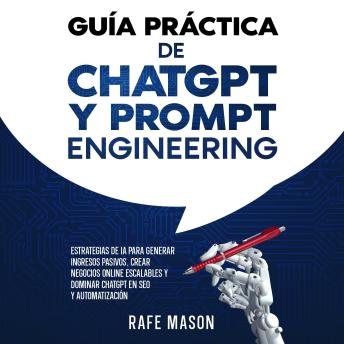 [Spanish] - Guía práctica de ChatGPT y Prompt Engineering: Estrategias de IA para generar ingresos pasivos, crear negocios online escalables y dominar ChatGPT en SEO y automatización