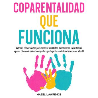 [Spanish] - Coparentalidad que funciona: Métodos comprobados para resolver conflictos, mantener la consistencia, apoyar planes de crianza conjunta y proteger la estabilidad emocional infantil