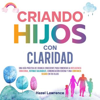[Spanish] - Criando hijos con claridad: Una guía práctica de crianza consciente para fomentar la inteligencia emocional, rutinas saludables, comunicación serena y una confianza segura en tus hijos