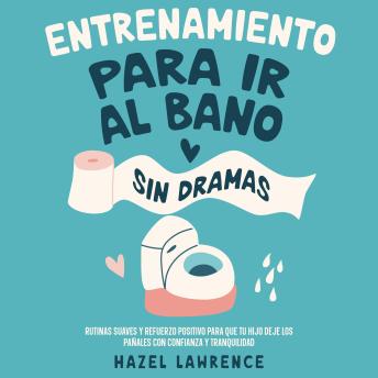 [Spanish] - Entrenamiento para ir al baño sin dramas: Rutinas suaves y refuerzo positivo para que tu hijo deje los pañales con confianza y tranquilidad