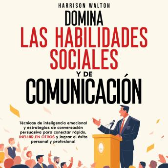 [Spanish] - Domina las habilidades sociales y de comunicación: Técnicas de inteligencia emocional y estrategias de conversación persuasiva para conectar rápido, influir en otros y lograr el éxito personal y profesional