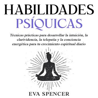 [Spanish] - Habilidades psíquicas: Técnicas prácticas para desarrollar la intuición, la clarividencia, la telepatía y la conciencia energética para tu crecimiento espiritual diario