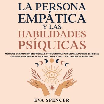 [Spanish] - La persona empática y las habilidades psíquicas: Métodos de sanación energética e intuición para personas altamente sensibles que desean dominar el equilibrio emocional y la conciencia espiritual