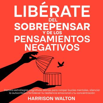 [Spanish] - Libérate del sobrepensar y de los pensamientos negativos: Domina estrategias cognitivas diarias para romper bucles mentales, silenciar la autocrítica y fortalecer tu resiliencia emocional y tu concentración